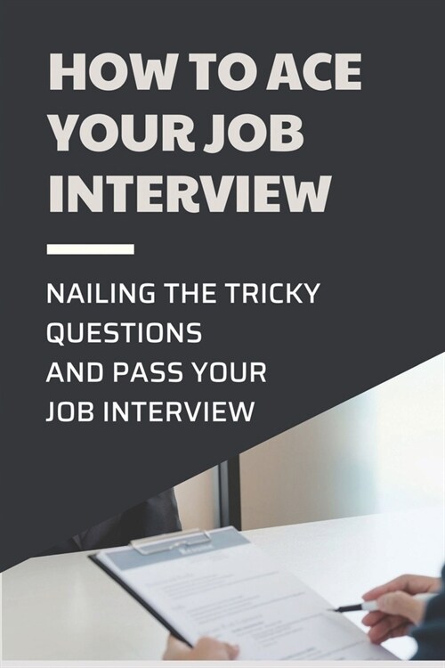 How To Ace Your Job Interview: Nailing The Tricky Questions And Pass Your Job Interview: Mastering The Job Interview Process (Paperback)