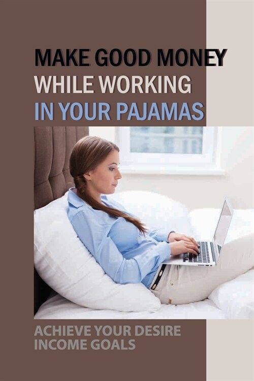 Make Good Money While Working In Your Pajamas: Achieve Your Desire Income Goals: Your ChildrenS Schedule And Family Time (Paperback)