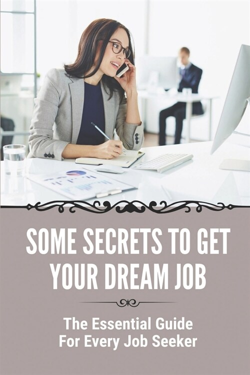 Some Secrets To Get Your Dream Job: The Essential Guide For Every Job Seeker: Looking For A New Job Where To Start (Paperback)