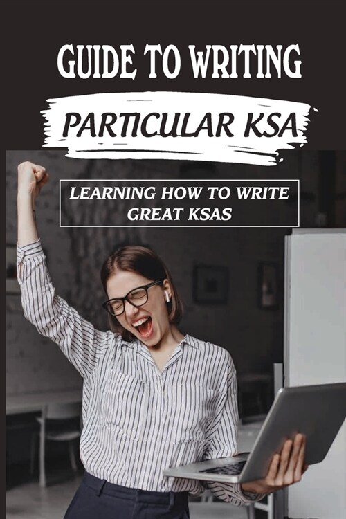Guide To Writing Particular KSA: Learning How To Write Great KSAs: Federal Government Jobs (Paperback)