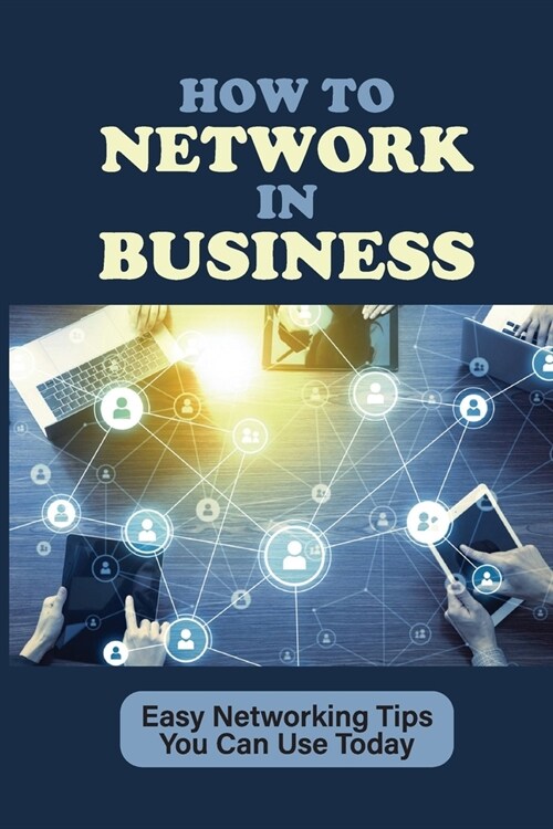 How To Network In Business: Easy Networking Tips You Can Use Today: What Is Networking (Paperback)