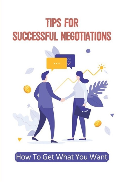 Tips For Successful Negotiations: How To Get What You Want: BrandS Process For Reaching An Agreement (Paperback)