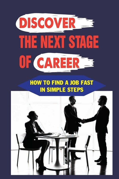 Discover The Next Stage Of Career: How To Find A Job Fast In Simple Steps: Searching For A New Job (Paperback)