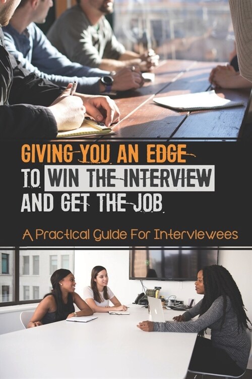 Giving You An Edge To Win The Interview And Get The Job: A Practical Guide For Interviewees: Preparation And Planning For A Series Of Interviews (Paperback)