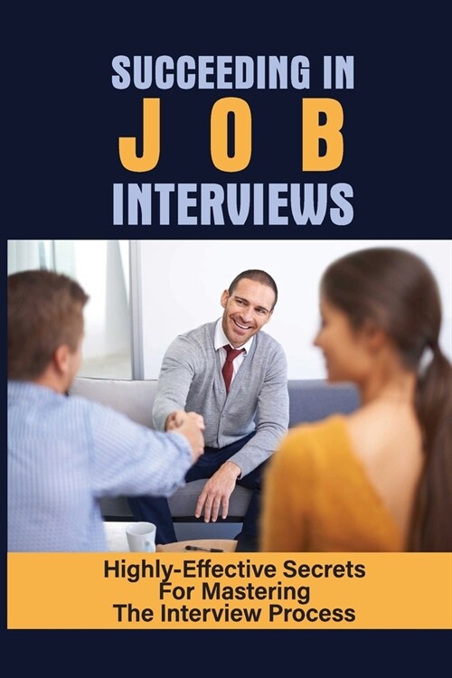 Succeeding In Job Interviews: Highly-Effective Secrets For Mastering The Interview Process: Challenge With Job Interviews (Paperback)