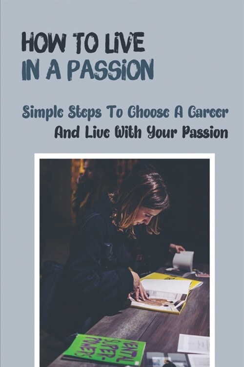 How To Live In A Passion: Simple Steps To Choose A Career And Live With Your Passion: Clear Your Path (Paperback)