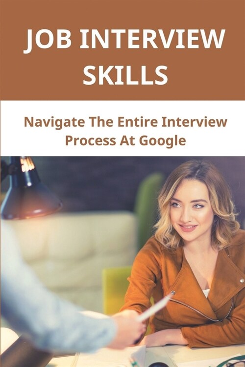 Job Interview Skills: Navigate The Entire Interview Process At Google: Recruiting Works Inside Google (Paperback)