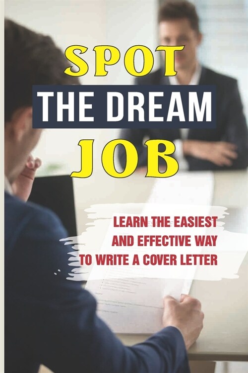 Spot The Dream Job: Learn The Easiest And Effective Way To Write A Cover Letter: Sell You To Employers (Paperback)