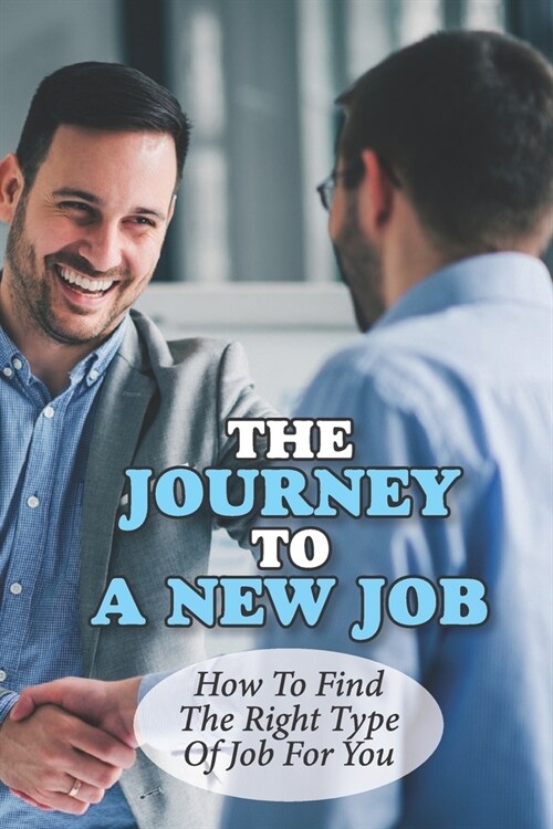 The Journey To A New Job: How To Find The Right Type Of Job For You: Nail Your Interviews (Paperback)