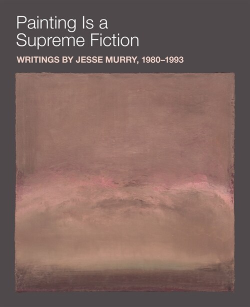 Painting Is a Supreme Fiction: Writings by Jesse Murry, 1980-1993 (Paperback)