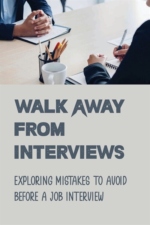 Walk Away From Interviews: Exploring Mistakes To Avoid Before A Job Interview: Job Interviews (Paperback)