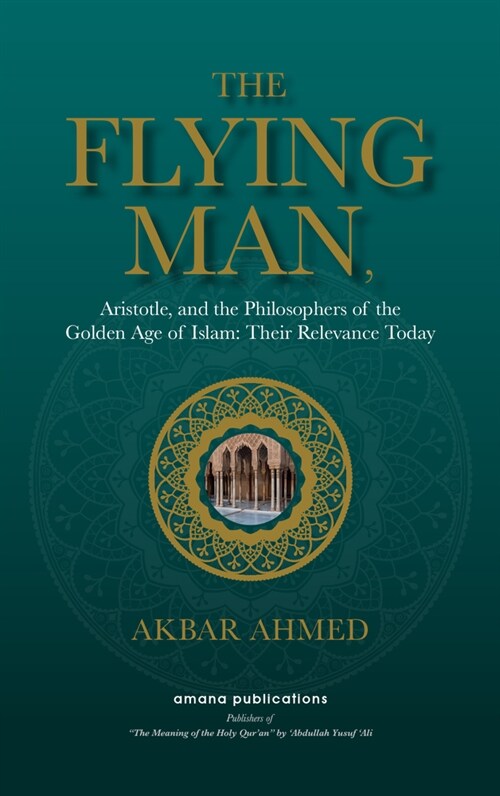 The Flying Man: Aristotle, and the Philosophers of the Golden Age of Islam: Their Relevance Today (Hardcover)