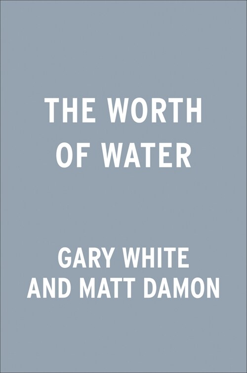 The Worth of Water: Our Story of Chasing Solutions to the Worlds Greatest Challenge (Hardcover)