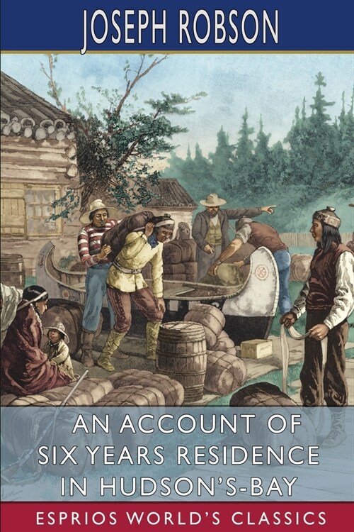 An Account of Six Years Residence in Hudsons-Bay (Esprios Classics): From 1733 to 1736 and 1744 to 1747 (Paperback)