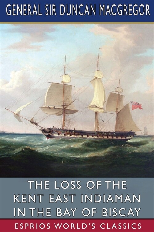 The Loss of the Kent East Indiaman in the Bay of Biscay (Esprios Classics) (Paperback)