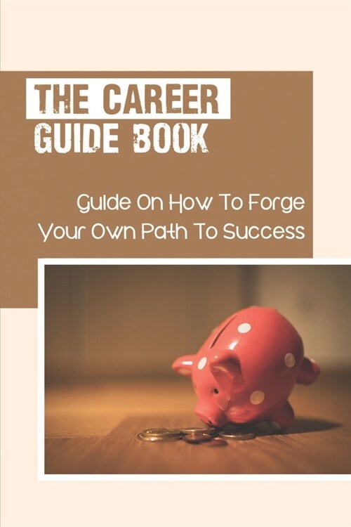 The Career Guide Book: Guide On How To Forge Your Own Path To Success: To Keep A Good Frame Of Mind (Paperback)