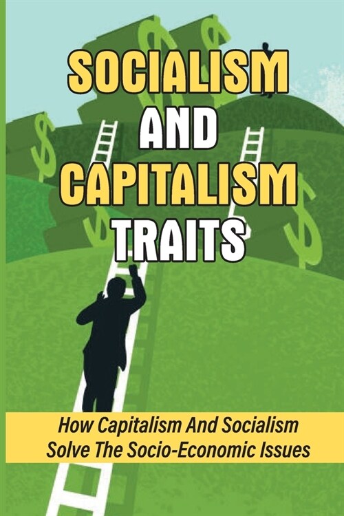 Socialism And Capitalism Traits: How Capitalism And Socialism Solve The Socio-Economic Issues: How To Unify Socialism (Paperback)