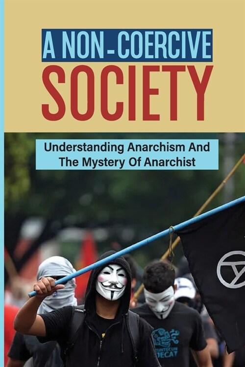 A Non-Coercive Society: Understanding Anarchism And The Mystery Of Anarchist: The Nature Of Capitalism (Paperback)