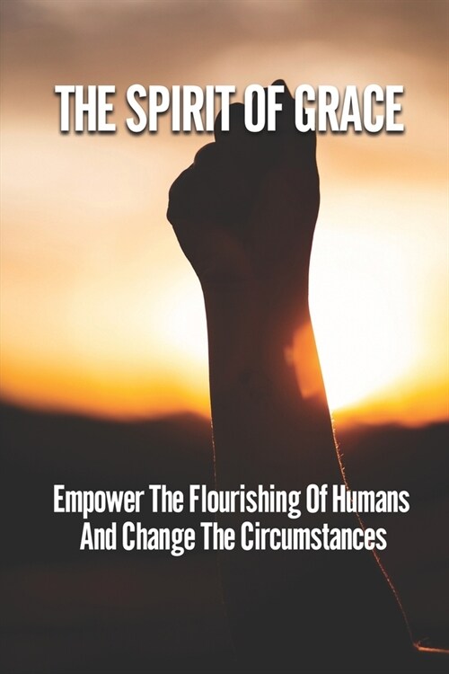 The Spirit Of Grace: Empower The Flourishing Of Humans And Change The Circumstances: Address Oppression And Power (Paperback)