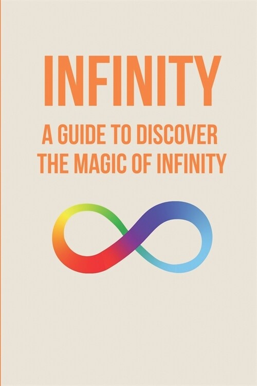 Infinity: A Guide To Discover The Magic Of Infinity: Infinity And Mind (Paperback)