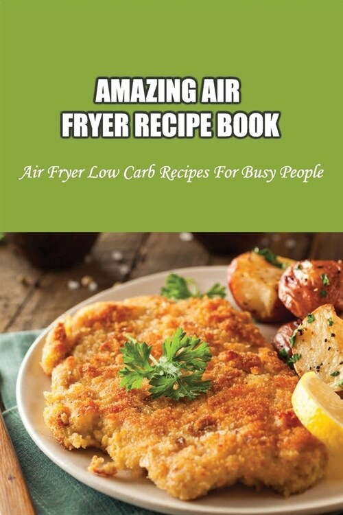 Amazing Air Fryer Recipe Book: Air Fryer Low Carb Recipes For Busy People: Low Carb Air Fryer Vegetables (Paperback)
