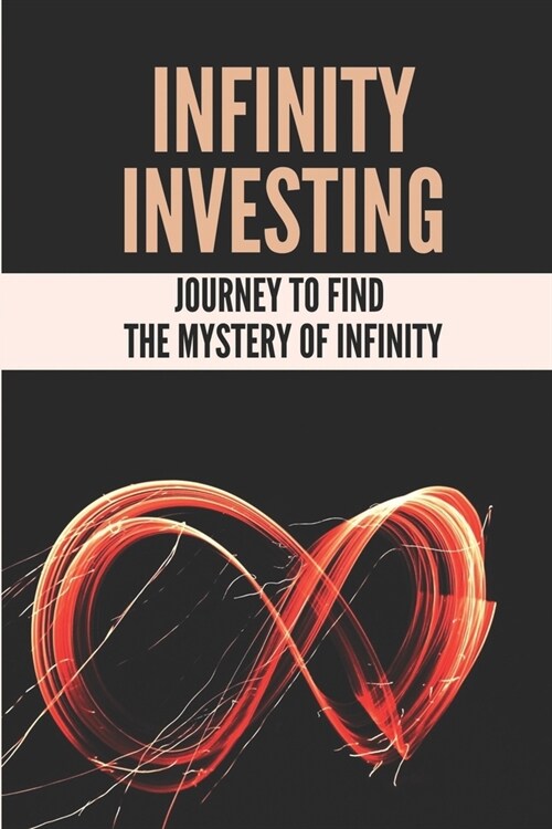 Infinity Investing: Journey To Find The Mystery Of Infinity: Mathematical Infinity (Paperback)