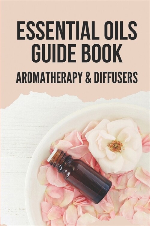 Essential Oils Guide Book: Aromatherapy & Diffusers: Essential Oils Guide And Uses (Paperback)