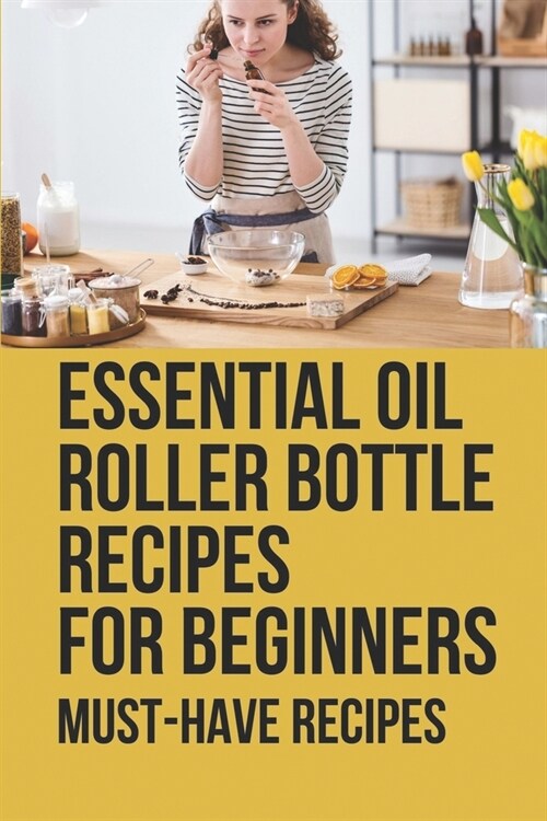 Essential Oil Roller Bottle Recipes For Beginners: Must-Have Recipes: Roller Bottle Recipes For Stress (Paperback)