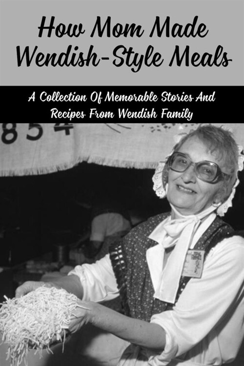 How Mom Made Wendish-Style Meals: A Collection Of Memorable Stories And Recipes From Wendish Family: How Did Wendish Family Use Traditional Food (Paperback)