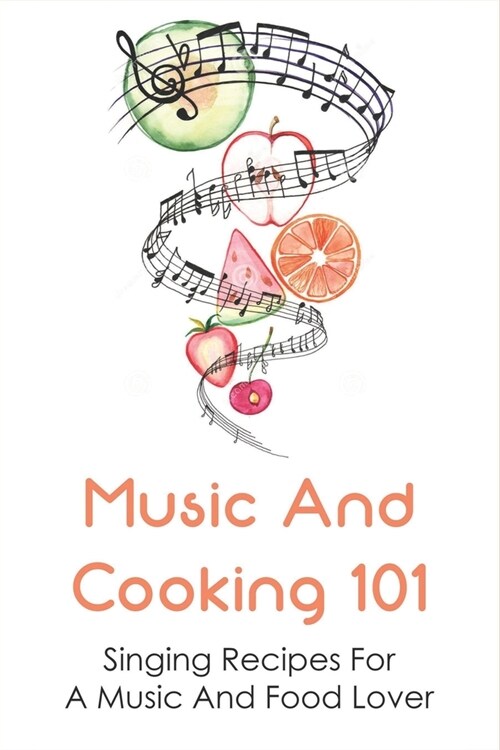 Music And Cooking 101: Singing Recipes For A Music And Food Lover: Recipes That Taste Better With Music (Paperback)