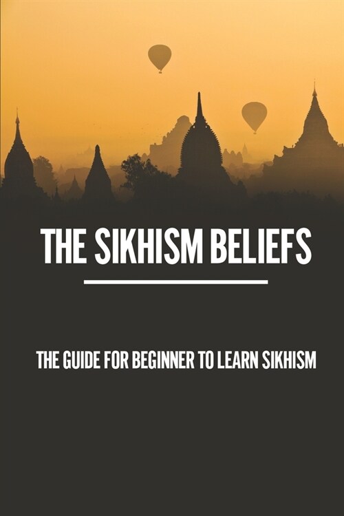 The Sikhism Beliefs: The Guide For Beginner To Learn Sikhism: Writings The Worship Services (Paperback)