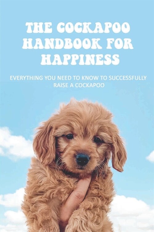 The Cockapoo Handbook For Happiness: Everything You Need To Know To Successfully Raise A Cockapoo: How To Be The Ideal Cockapoo Guardian (Paperback)