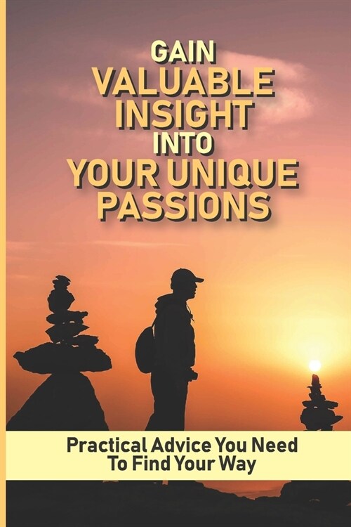 Gain Valuable Insight Into Your Unique Passions: Practical Advice You Need To Find Your Way: Learn How To Become More Confident (Paperback)