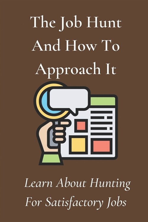 The Job Hunt And How To Approach It: Learn About Hunting For Satisfactory Jobs: Start Your Job Hunt (Paperback)