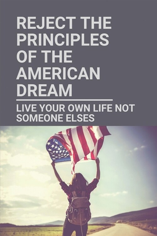 Reject The Principles Of The American Dream: Live Your Own Life Not Someone Elses: The Concept Of Lifestyle Design (Paperback)