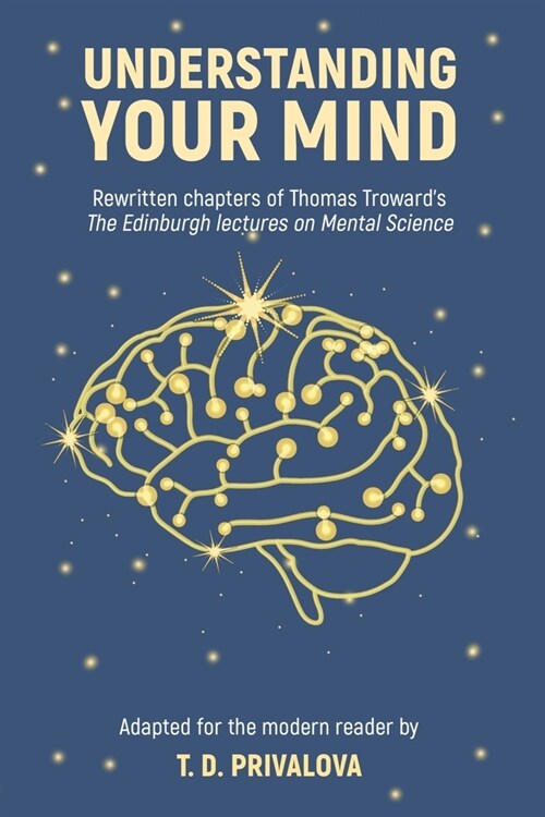 Understanding Your Mind: Rewritten chapters of Thomas Trowards The Edinburgh Lectures on Mental Science (Paperback)