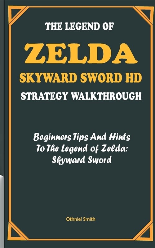 The Legend of Zelda: SKYWARD SWORD HD STRATEGY WALKTHROUGH: Beginners Tips And Hints To The Legend of Zelda: Skyward Sword (Paperback)