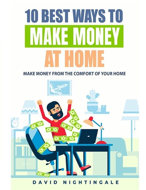 10 Best Ways To Make Money At Home: Make Money From The Comfort Of Your Home (Paperback)