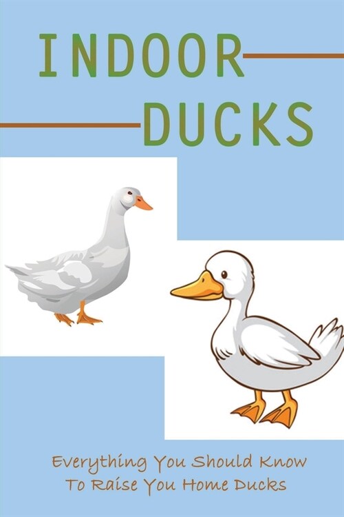 Indoor Ducks: Everything You Should Know To Raise You Home Ducks: When Can Ducks Go For A Swim (Paperback)