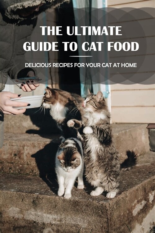 The Ultimate Guide To Cat Food: Delicious Recipes For Your Cat At Home: What To Make For Your Cat On Its Birthday (Paperback)