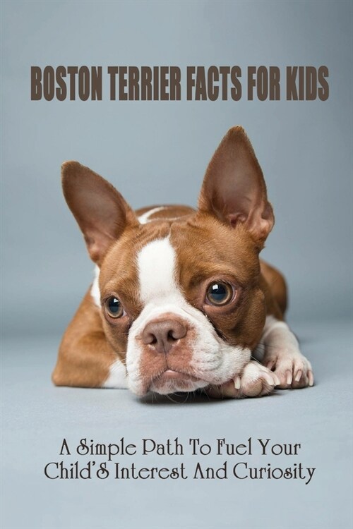 Boston Terrier Facts For Kids: A Simple Path To Fuel Your ChildS Interest And Curiosity: Boston Terrier Personality (Paperback)