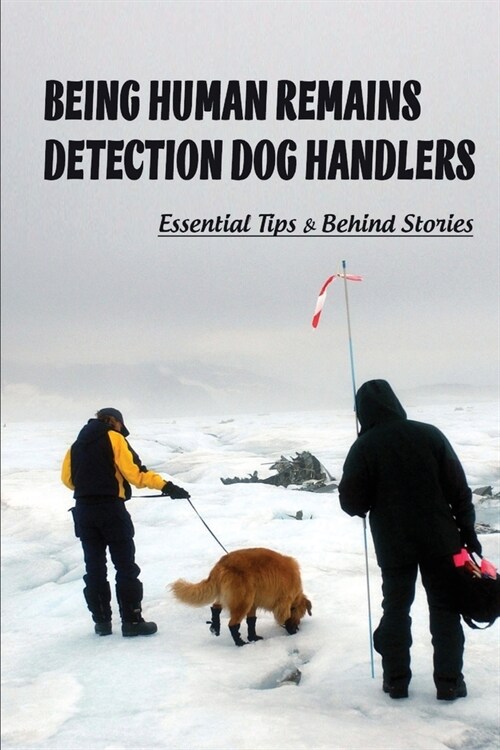 Being Human Remains Detection Dog Handlers: Essential Tips & Behind Stories: Crime Scene Preservation (Paperback)