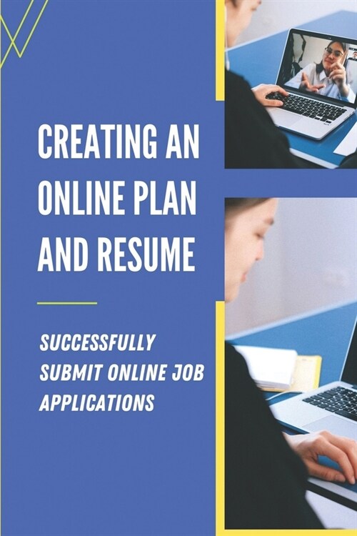 Creating An Online Plan And Resume: Successfully Submit Online Job Applications: Writing A Great Resume (Paperback)