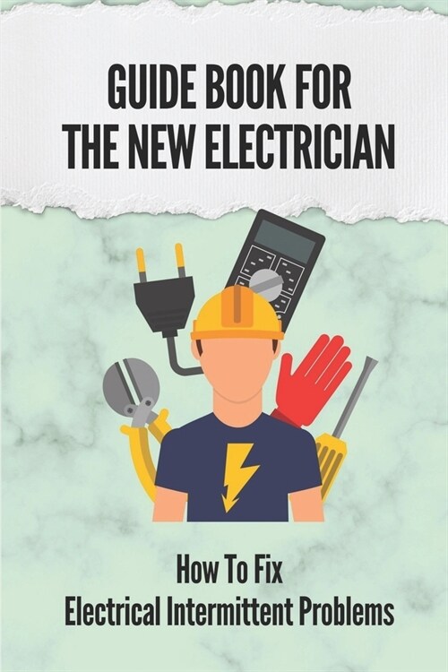 Guide Book For The New Electrician: How To Fix Electrical Intermittent Problems: How To Refine Your Testing Skills (Paperback)