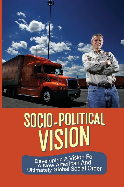 Socio-Political Vision: Developing A Vision For A New American And Ultimately Global Social Order: Socio-Political Dimension (Paperback)