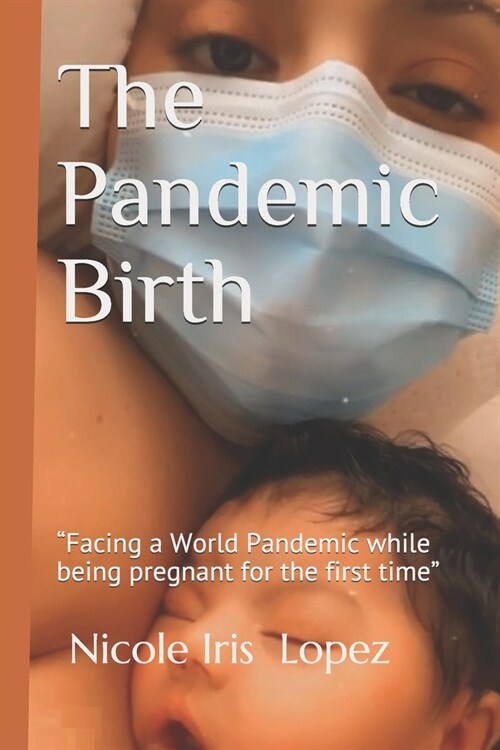 The Pandemic Birth: Facing a World Pandemic while being pregnant for the First time (Paperback)