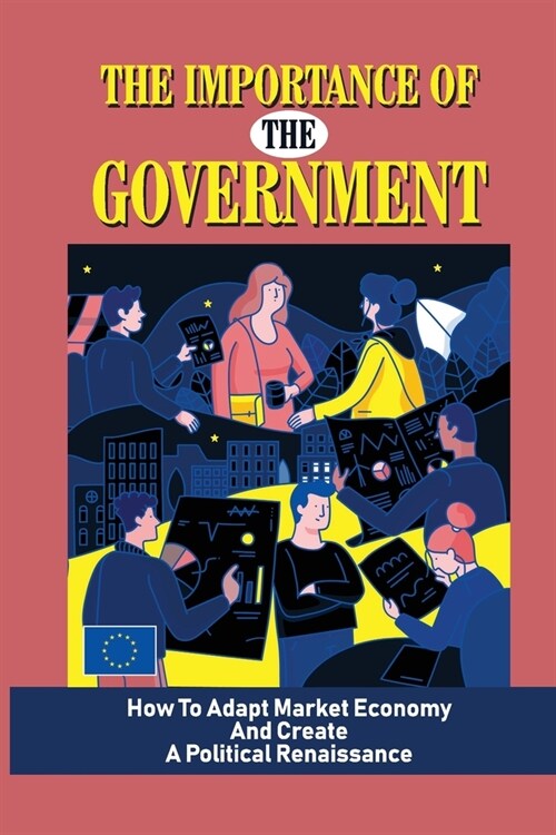 The Importance Of The Government: How To Adapt Market Economy And Create A Political Renaissance: How To Get Control Of Government (Paperback)