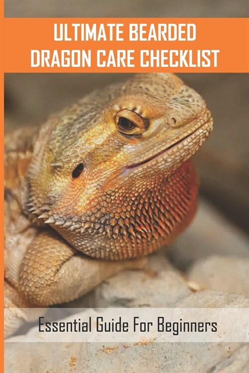 Ultimate Bearded Dragon Care Checklist: Essential Guide For Beginners: How Do You Take Care Of A Bearded Dragon (Paperback)