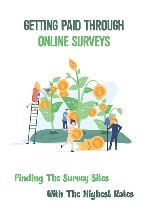 Getting Paid Through Online Surveys: Finding The Survey Sites With The Highest Rates: The Highest-Paying Surveys (Paperback)