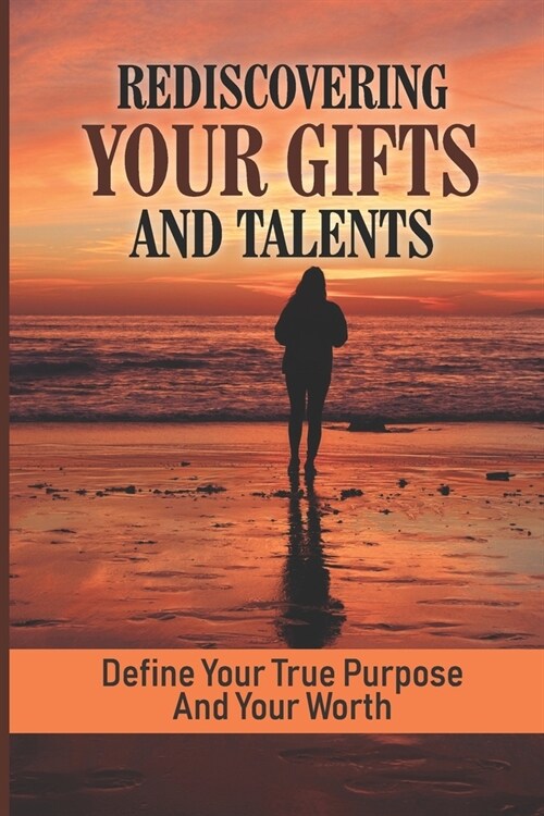 Rediscovering Your Gifts And Talents: Define Your True Purpose And Your Worth: How To Live A Life That Matters (Paperback)